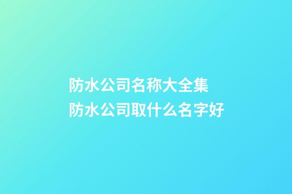 防水公司名称大全集 防水公司取什么名字好-第1张-公司起名-玄机派